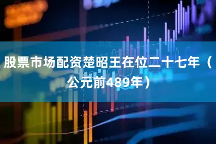 股票市场配资楚昭王在位二十七年（公元前489年）