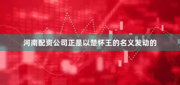 河南配资公司正是以楚怀王的名义发动的