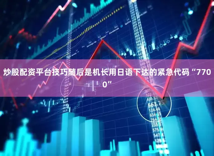 炒股配资平台技巧随后是机长用日语下达的紧急代码“7700”