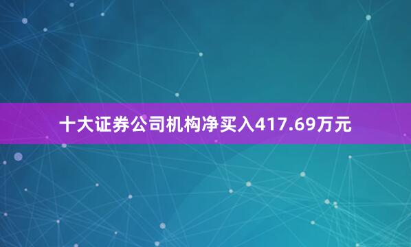 十大证券公司机构净买入417.69万元