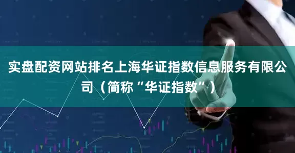 实盘配资网站排名上海华证指数信息服务有限公司（简称“华证指数”）