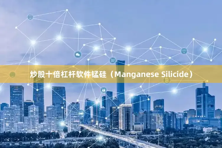 炒股十倍杠杆软件锰硅（Manganese Silicide）