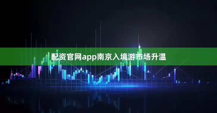 配资官网app南京入境游市场升温