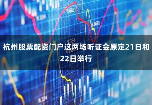 杭州股票配资门户这两场听证会原定21日和22日举行
