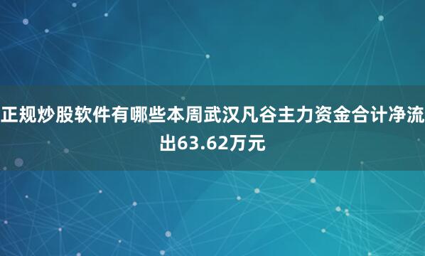 正规炒股软件有哪些本周武汉凡谷主力资金合计净流出63.62万元