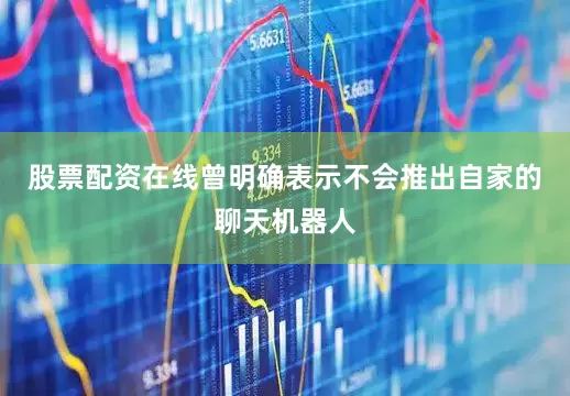 股票配资在线曾明确表示不会推出自家的聊天机器人