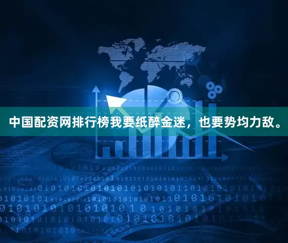 中国配资网排行榜我要纸醉金迷，也要势均力敌。