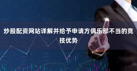 炒股配资网站详解并给予申请方俱乐部不当的竞技优势