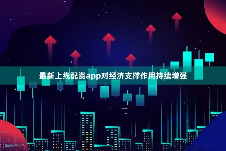 最新上线配资app对经济支撑作用持续增强