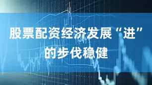 股票配资经济发展“进”的步伐稳健