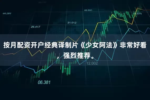 按月配资开户经典译制片《少女阿法》非常好看，强烈推荐。