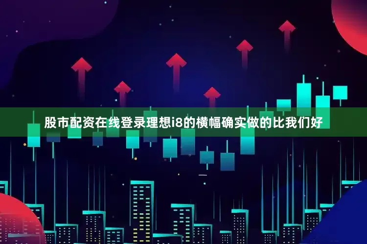 股市配资在线登录理想i8的横幅确实做的比我们好