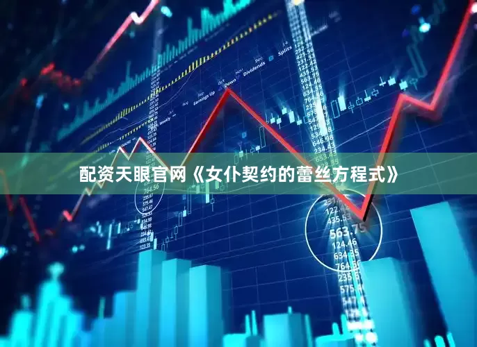 配资天眼官网《女仆契约的蕾丝方程式》