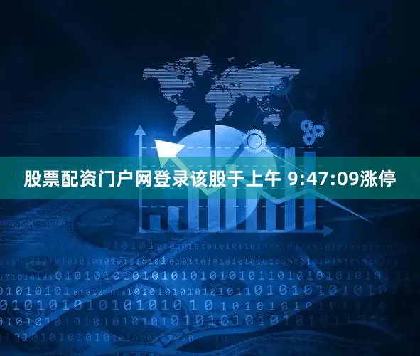 股票配资门户网登录该股于上午 9:47:09涨停
