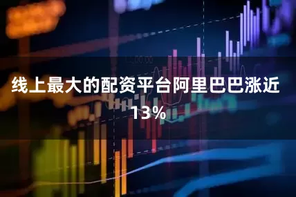 线上最大的配资平台阿里巴巴涨近 13%
