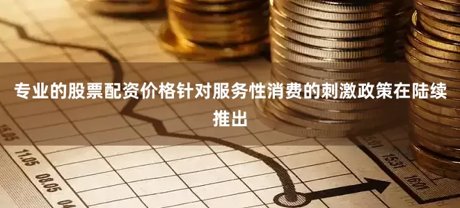 专业的股票配资价格针对服务性消费的刺激政策在陆续推出