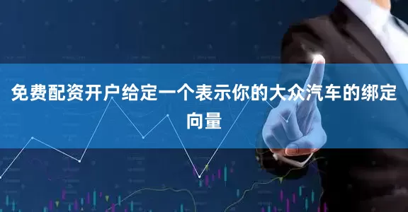 免费配资开户给定一个表示你的大众汽车的绑定向量