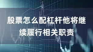 股票怎么配杠杆他将继续履行相关职责