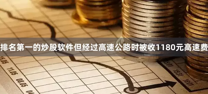 排名第一的炒股软件但经过高速公路时被收1180元高速费