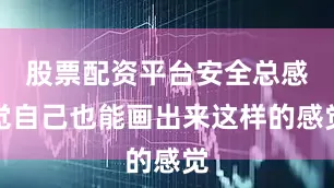 股票配资平台安全总感觉自己也能画出来这样的感觉