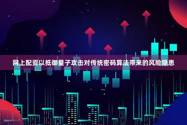 网上配资以抵御量子攻击对传统密码算法带来的风险隐患