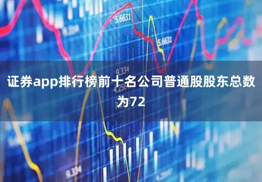 证券app排行榜前十名公司普通股股东总数为72