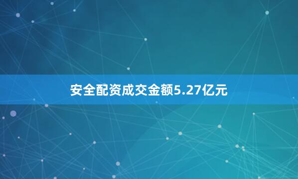 安全配资成交金额5.27亿元