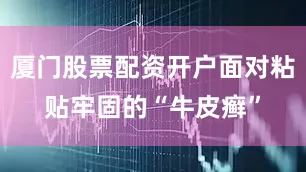 厦门股票配资开户面对粘贴牢固的“牛皮癣”