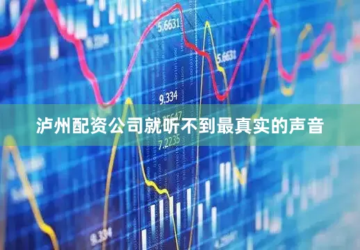 泸州配资公司就听不到最真实的声音