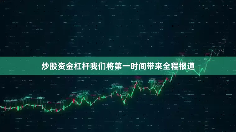 炒股资金杠杆我们将第一时间带来全程报道