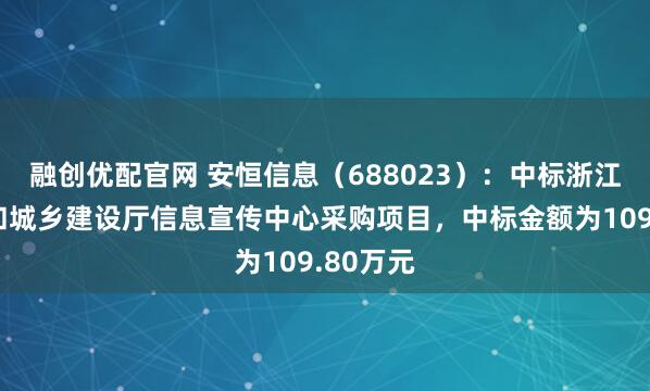 融创优配官网 安恒信息（688023）：中标浙江省住房和城乡建设厅信息宣传中心采购项目，中标金额为109.80万元