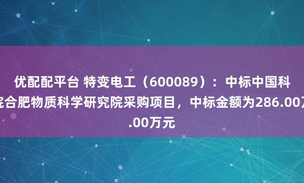 优配配平台 特变电工（600089）：中标中国科学院合肥物质科学研究院采购项目，中标金额为286.00万元