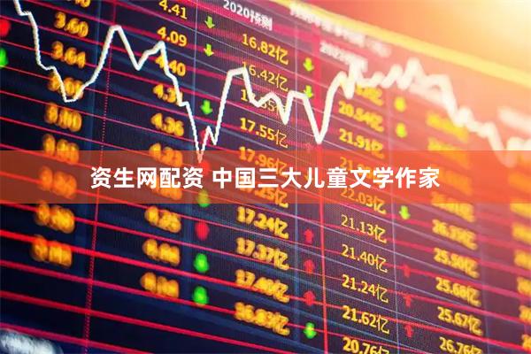 资生网配资 中国三大儿童文学作家