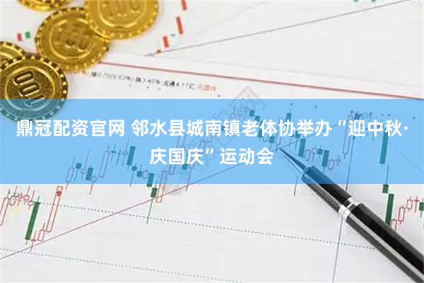 鼎冠配资官网 邻水县城南镇老体协举办“迎中秋·庆国庆”运动会