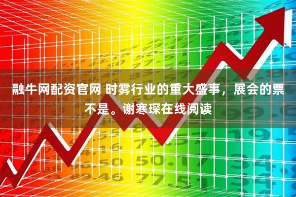 融牛网配资官网 时雾行业的重大盛事，展会的票不是。谢寒琛在线阅读