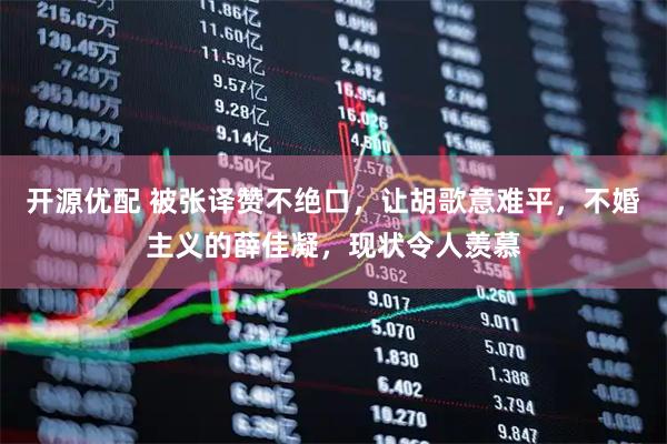开源优配 被张译赞不绝口，让胡歌意难平，不婚主义的薛佳凝，现状令人羡慕