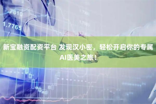 新宝融资配资平台 发现汉小密，轻松开启你的专属AI医美之旅！