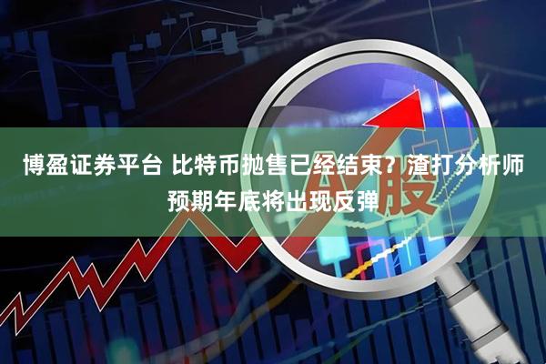 博盈证券平台 比特币抛售已经结束？渣打分析师预期年底将出现反弹