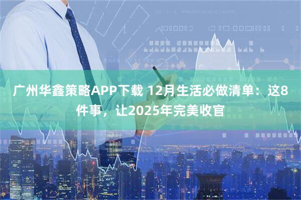 广州华鑫策略APP下载 12月生活必做清单：这8件事，让2025年完美收官