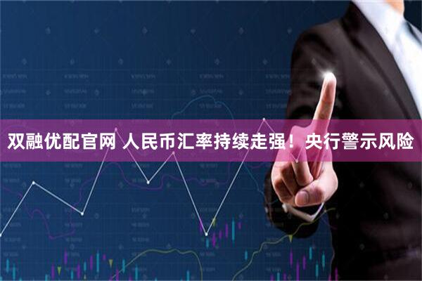 双融优配官网 人民币汇率持续走强！央行警示风险