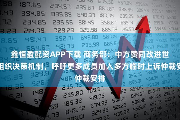 鑫恒盈配资APP下载 商务部：中方赞同改进世贸组织决策机制，呼吁更多成员加入多方临时上诉仲裁安排