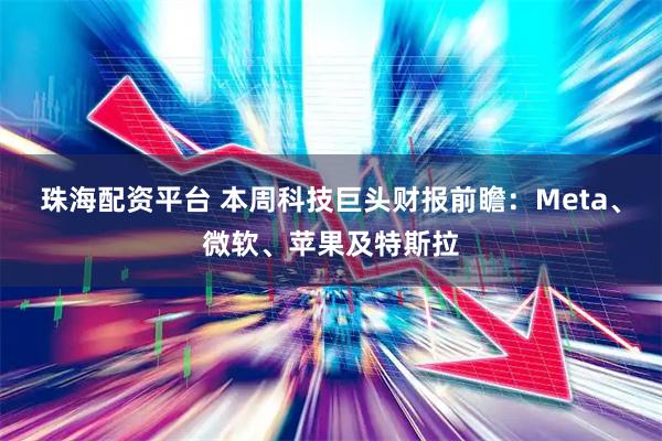 珠海配资平台 本周科技巨头财报前瞻：Meta、微软、苹果及特斯拉