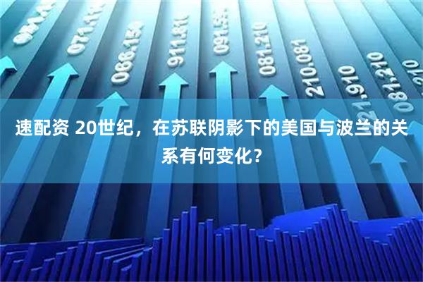 速配资 20世纪，在苏联阴影下的美国与波兰的关系有何变化？